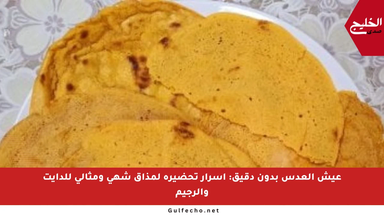 عيش العدس بدون دقيق: أسرار تحضيره لمذاق شهي ومثالي للدايت والرجيم